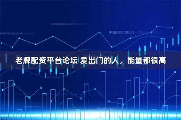 老牌配资平台论坛 爱出门的人，能量都很高