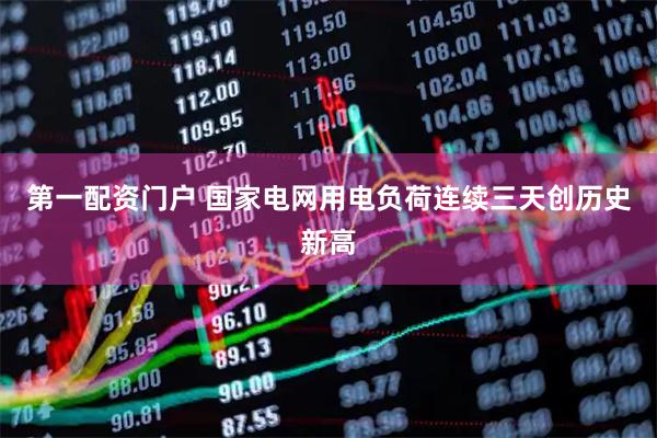 第一配资门户 国家电网用电负荷连续三天创历史新高