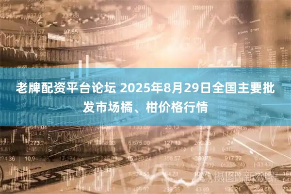 老牌配资平台论坛 2025年8月29日全国主要批发市场橘、柑价格行情