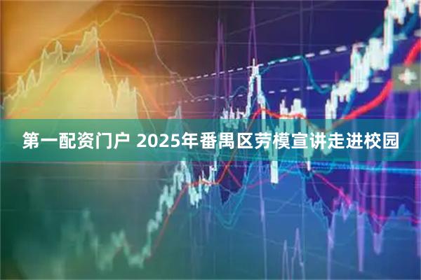 第一配资门户 2025年番禺区劳模宣讲走进校园