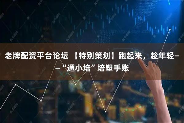 老牌配资平台论坛 【特别策划】跑起来，趁年轻——“通小培”培塑手账