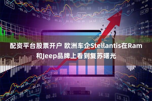 配资平台股票开户 欧洲车企Stellantis在Ram和Jeep品牌上看到复苏曙光