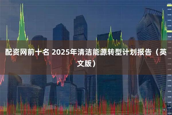 配资网前十名 2025年清洁能源转型计划报告（英文版）