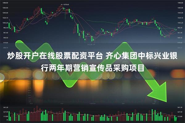 炒股开户在线股票配资平台 齐心集团中标兴业银行两年期营销宣传品采购项目