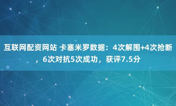 互联网配资网站 卡塞米罗数据：4次解围+4次抢断，6次对抗5次成功，获评7.5分